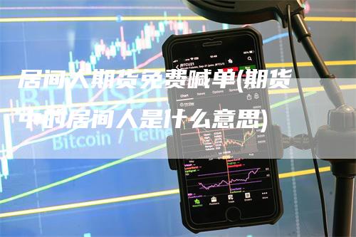 居间人期货免费喊单(期货中的居间人是什么意思)