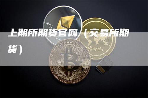 上期所期货官网（交易所期货）