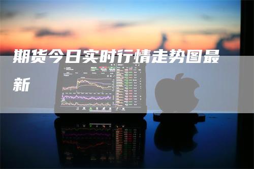 期货今日实时行情走势图最新