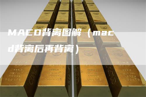 MACD背离图解（macd背离后再背离）