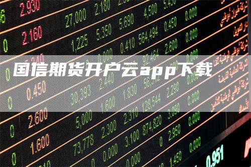 国信期货开户云app下载
