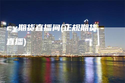 cy期货直播间(正规期货直播)