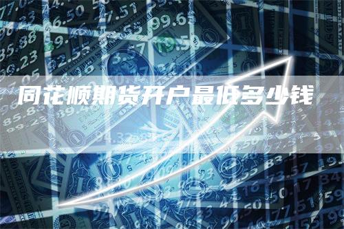 同花顺期货开户最低多少钱