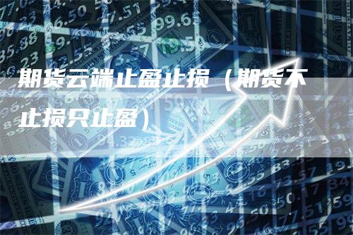 期货云端止盈止损（期货不止损只止盈）