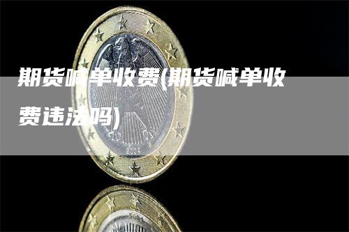 期货喊单收费(期货喊单收费违法吗)
