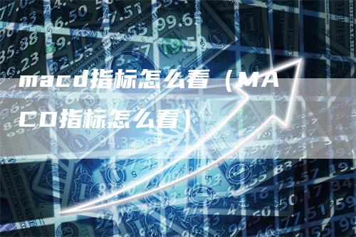 macd指标怎么看（MACD指标怎么看）