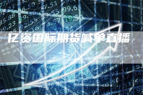 亿资国际期货喊单直播