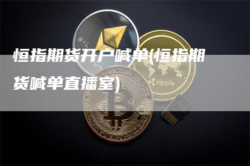 恒指期货开户喊单(恒指期货喊单直播室)