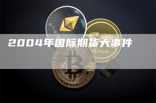 2004年国际期货大事件