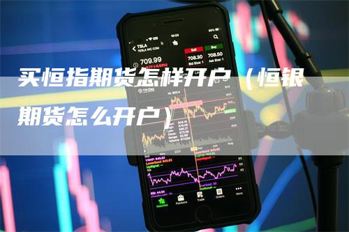 买恒指期货怎样开户（恒银期货怎么开户）