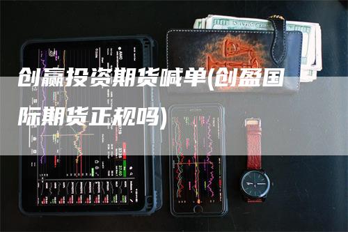 创赢投资期货喊单(创盈国际期货正规吗)