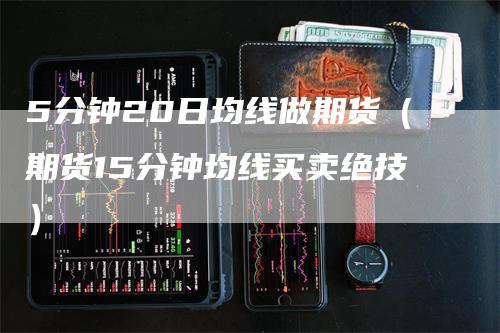 5分钟20日均线做期货（期货15分钟均线买卖绝技）