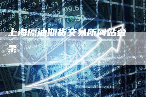上海原油期货交易所网站登录