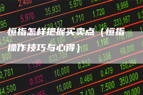 恒指怎样把握买卖点（恒指操作技巧与心得）