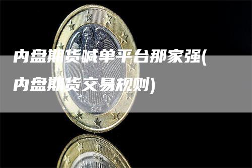内盘期货喊单平台那家强(内盘期货交易规则)