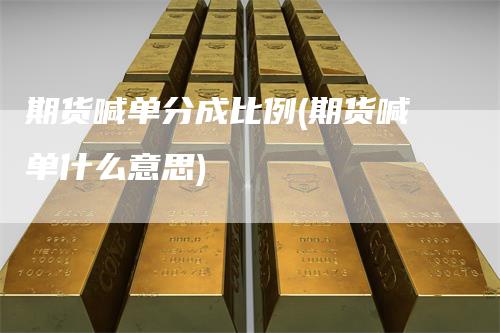 期货喊单分成比例(期货喊单什么意思)