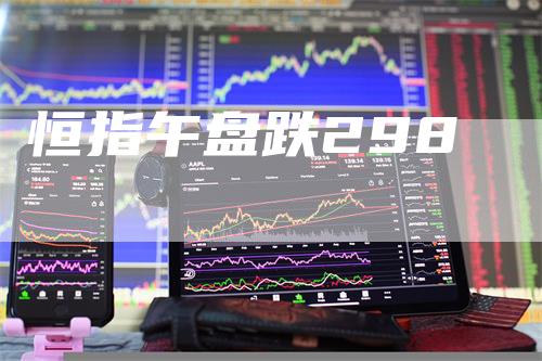 恒指午盘跌298