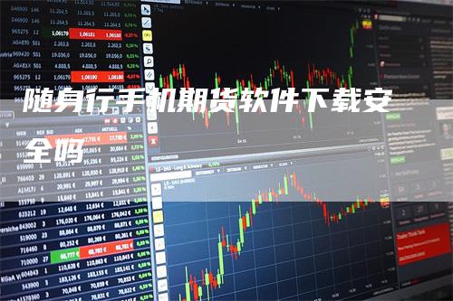 随身行手机期货软件下载安全吗