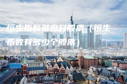 恒生指数多少只股票（恒生指数有多少个股票）
