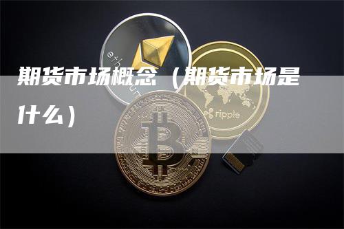 期货市场概念（期货市场是什么）