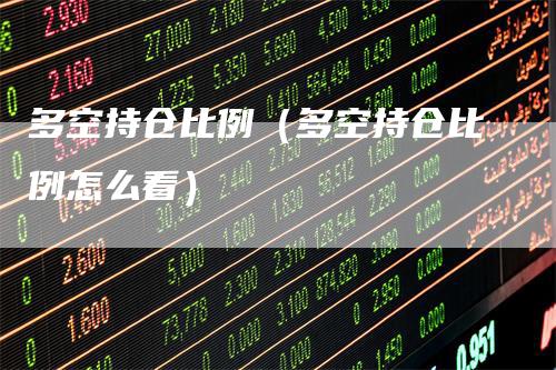 多空持仓比例（多空持仓比例怎么看）