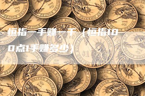恒指一手赚一千（恒指100点1手赚多少）