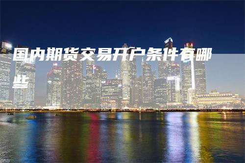 国内期货交易开户条件有哪些