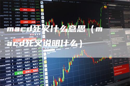 macd死叉什么意思（macd死叉说明什么）