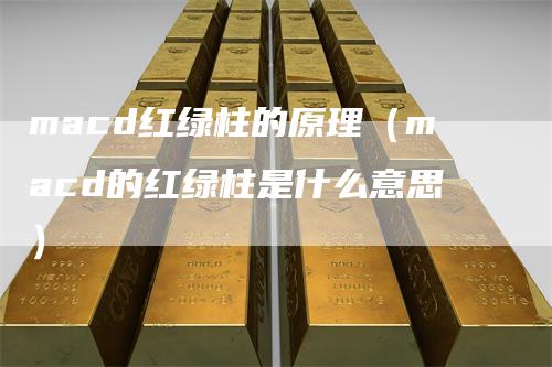 macd红绿柱的原理（macd的红绿柱是什么意思）