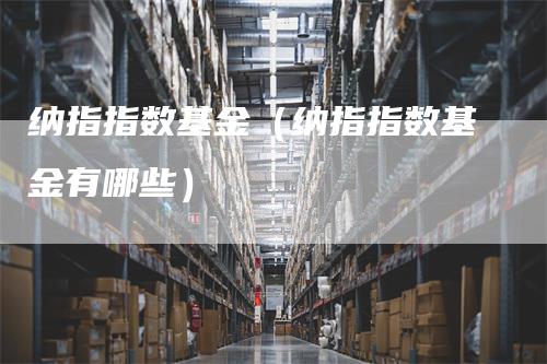 纳指指数基金（纳指指数基金有哪些）