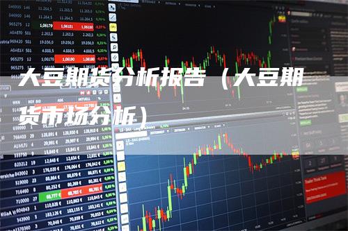 大豆期货分析报告（大豆期货市场分析）
