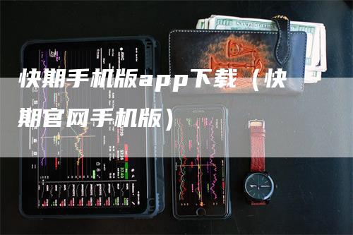 快期手机版app下载（快期官网手机版）