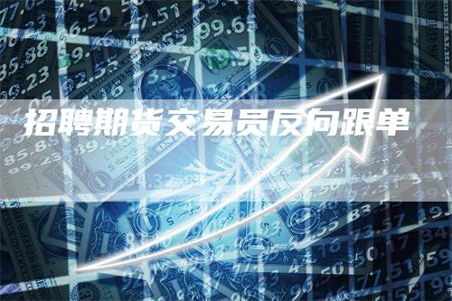 招聘期货交易员反向跟单