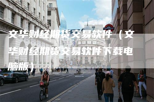 文华财经期货交易软件（文华财经期货交易软件下载电脑版）