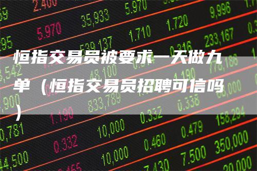 恒指交易员被要求一天做九单（恒指交易员招聘可信吗）
