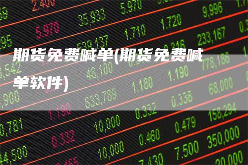 期货免费喊单(期货免费喊单软件)