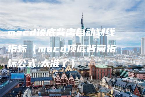 macd顶底背离自动划线指标（macd顶底背离指标公式,太准了）