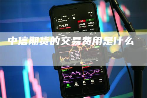 中信期货的交易费用是什么