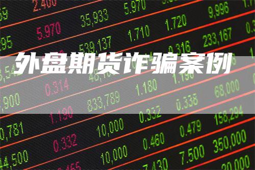 外盘期货诈骗案例