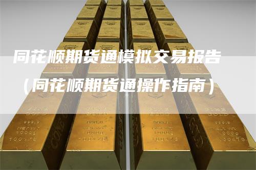 同花顺期货通模拟交易报告（同花顺期货通操作指南）
