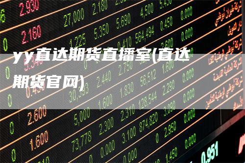 yy直达期货直播室(直达期货官网)