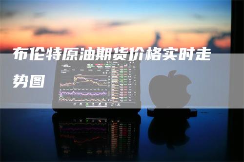 布伦特原油期货价格实时走势图
