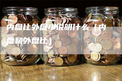 内盘比外盘小说明什么（内盘和外盘比）