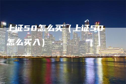 上证50怎么买（上证50怎么买入）