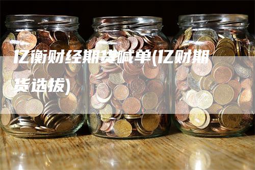 亿衡财经期货喊单(亿财期货选拔)
