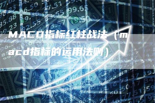 MACD指标红柱战法（macd指标的运用法则）