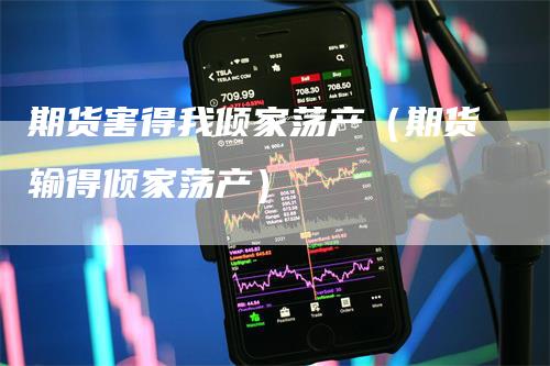 期货害得我倾家荡产（期货输得倾家荡产）