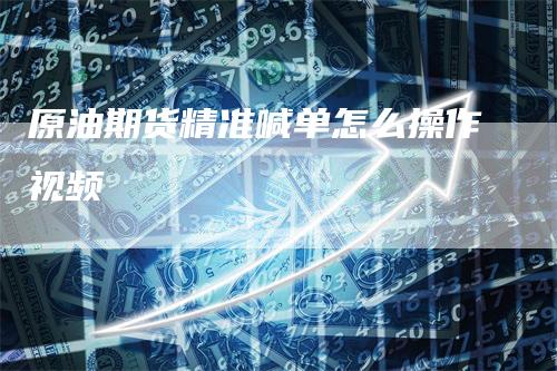 原油期货精准喊单怎么操作视频