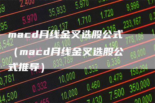 macd月线金叉选股公式（macd月线金叉选股公式推导）