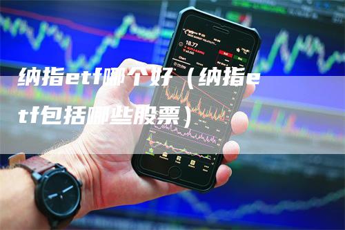 纳指etf哪个好（纳指etf包括哪些股票）